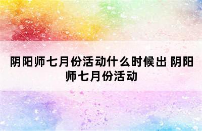 阴阳师七月份活动什么时候出 阴阳师七月份活动